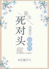 重生之死对头总是在套路我 重生之死对头总是在套路我