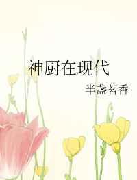 神厨在现代 完结+番外 神厨在现代 完结+番外