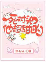 死对头他超甜的 死对头他超甜的