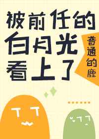 被前任的白月光看上了 被前任的白月光看上了