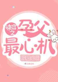 快穿之孕父最心机 完结+番外 快穿之孕父最心机 完结+番外