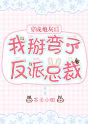 穿成炮灰后我掰弯了反派总裁 穿成炮灰后我掰弯了反派总裁