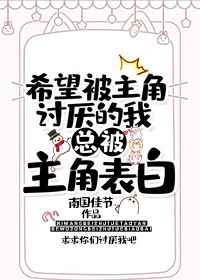 希望被主角讨厌的我总被主角告白 希望被主角讨厌的我总被主角告白