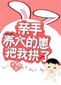 亲手养大的崽把我亲了 亲手养大的崽把我亲了