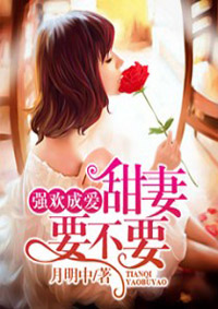 强欢成爱:甜妻,要不要 强欢成爱:甜妻,要不要