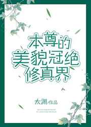 本尊的美貌冠绝修真界 本尊的美貌冠绝修真界