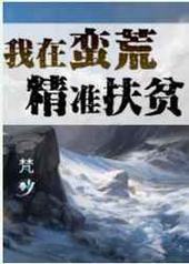 我在蛮荒精准扶贫 完结+番外 我在蛮荒精准扶贫 完结+番外