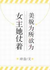 女主她仗着美貌为所欲为 女主她仗着美貌为所欲为