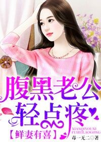 鲜妻有喜,腹黑老公轻点疼 鲜妻有喜,腹黑老公轻点疼