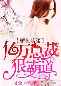 婚色荡漾,亿万总裁狠霸道 婚色荡漾,亿万总裁狠霸道