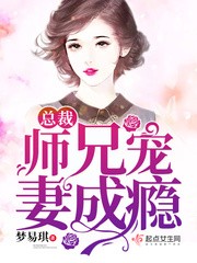 总裁师兄宠妻成瘾 总裁师兄宠妻成瘾