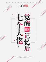 七个大佬觉醒BE记忆后 七个大佬觉醒BE记忆后