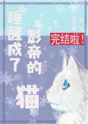 睡醒成了影帝的猫 完结+番外 睡醒成了影帝的猫 完结+番外