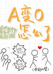 A变O怎么了 完结+番外 A变O怎么了 完结+番外
