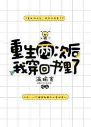 重生两次后我穿回书里了 重生两次后我穿回书里了