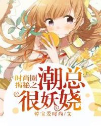 时尚圈揭秘之潮总很妖娆 时尚圈揭秘之潮总很妖娆