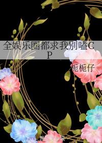 全娱乐圈都求我别嗑CP 全娱乐圈都求我别嗑CP