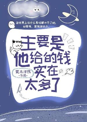 主要是他给的钱实在太多了 主要是他给的钱实在太多了