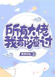 所有大佬我都渣过 完结+番外 所有大佬我都渣过 完结+番外