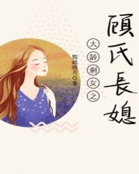 大龄剩女之顾氏长媳 大龄剩女之顾氏长媳