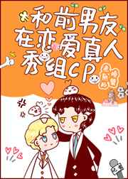 和前男友在恋爱真人秀组cp后,我爆了 和前男友在恋爱真人秀组cp后,我爆了