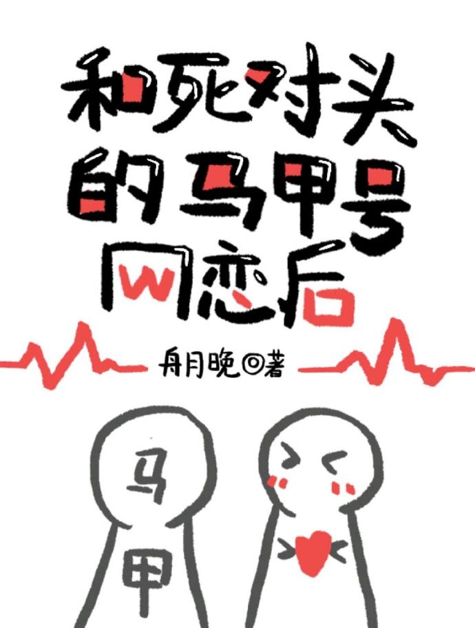 和死对头的马甲号网恋后 和死对头的马甲号网恋后