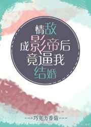 情敌成影帝后竟逼我结婚 情敌成影帝后竟逼我结婚