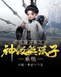 穿越万界之神级熊孩子系统 穿越万界之神级熊孩子系统