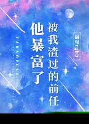 被我渣过的前任他暴富了 被我渣过的前任他暴富了