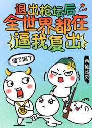 退出枪坛后全世界都在逼我复出 退出枪坛后全世界都在逼我复出