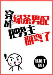 穿成绿茶男配把男主掰弯了 穿成绿茶男配把男主掰弯了