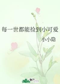 每一世都能捡到小可爱 每一世都能捡到小可爱