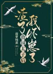 渣了敌国太子后我怀崽了 渣了敌国太子后我怀崽了