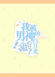 我被男神的白月光魂穿了 我被男神的白月光魂穿了