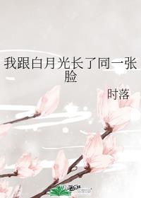 我跟白月光长了同一张脸 我跟白月光长了同一张脸