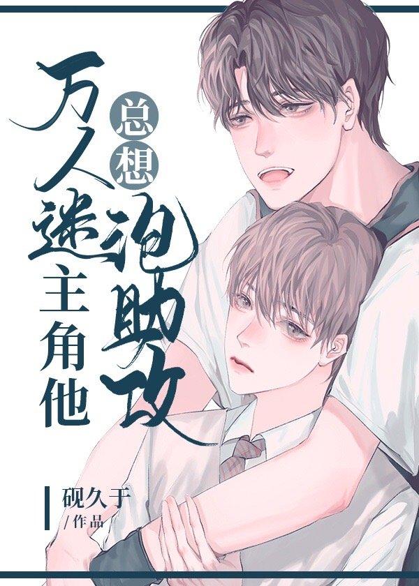 万人迷主角他总想撩助攻 万人迷主角他总想撩助攻