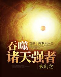 玄幻之吞噬诸天强者 玄幻之吞噬诸天强者