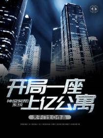 神级奖励系统开局一座上亿公寓 神级奖励系统开局一座上亿公寓