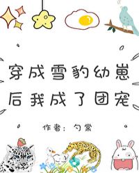 穿成雪豹幼崽后我成了团宠 穿成雪豹幼崽后我成了团宠