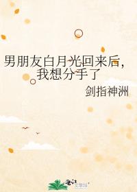 男朋友白月光回来后,我想分手了 男朋友白月光回来后,我想分手了