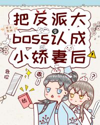 把反派大boss认成小娇妻后 把反派大boss认成小娇妻后