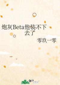炮灰Beta他装不下去了 炮灰Beta他装不下去了
