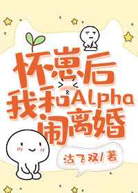 怀崽后我和Alpha闹离婚 怀崽后我和Alpha闹离婚