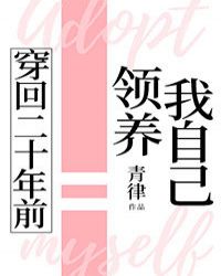 穿回二十年前领养我自己 穿回二十年前领养我自己