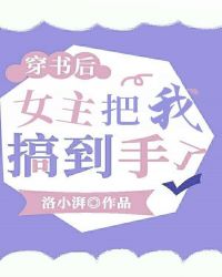穿书后,女主把我搞到手了 穿书后,女主把我搞到手了