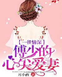 一往情深,傅少的心尖爱妻! 一往情深,傅少的心尖爱妻!