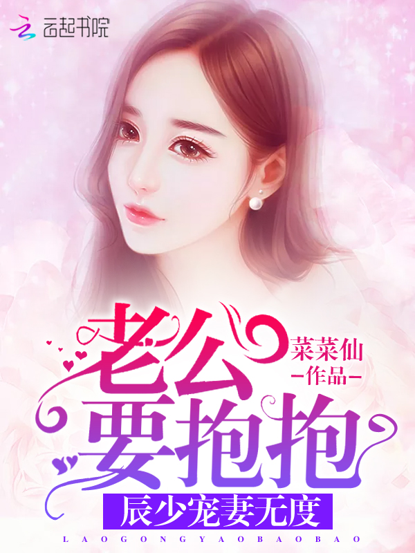 辰少宠妻无度:老公要抱抱 辰少宠妻无度:老公要抱抱