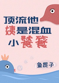 顶流他姨是混血小饕餮 顶流他姨是混血小饕餮