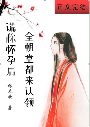 谎称怀孕后全朝堂都来认领 谎称怀孕后全朝堂都来认领