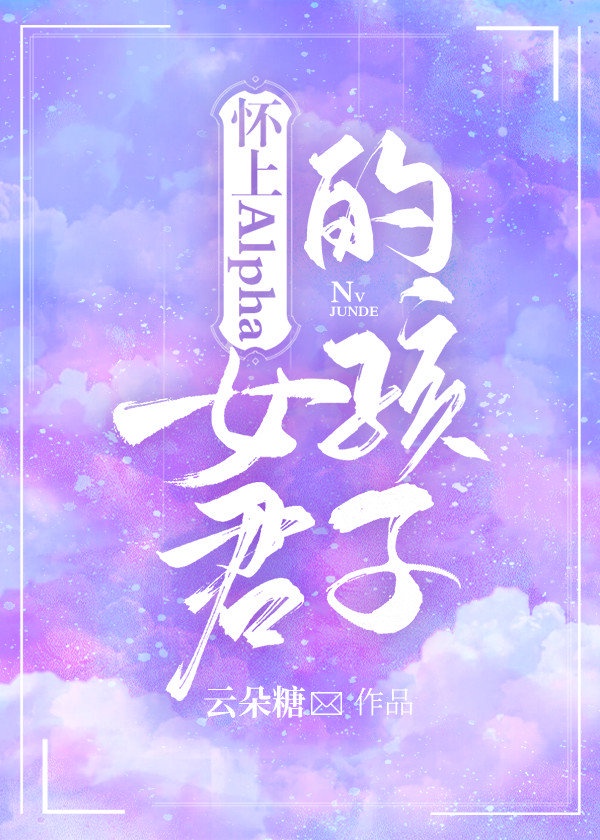 怀上Alpha女君的孩子 怀上Alpha女君的孩子